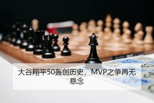 大谷翔平50轰创历史，MVP之争再无悬念